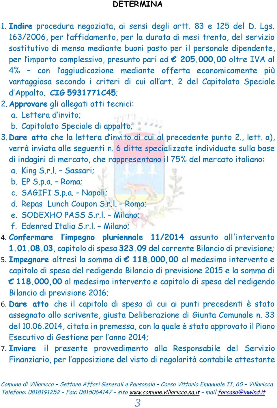 000,00 oltre IVA al 4% con l aggiudicazione mediante offerta economicamente più vantaggiosa secondo i criteri di cui all art. 2 del Capitolato Speciale d Appalto. CIG 5931771C45; 2.