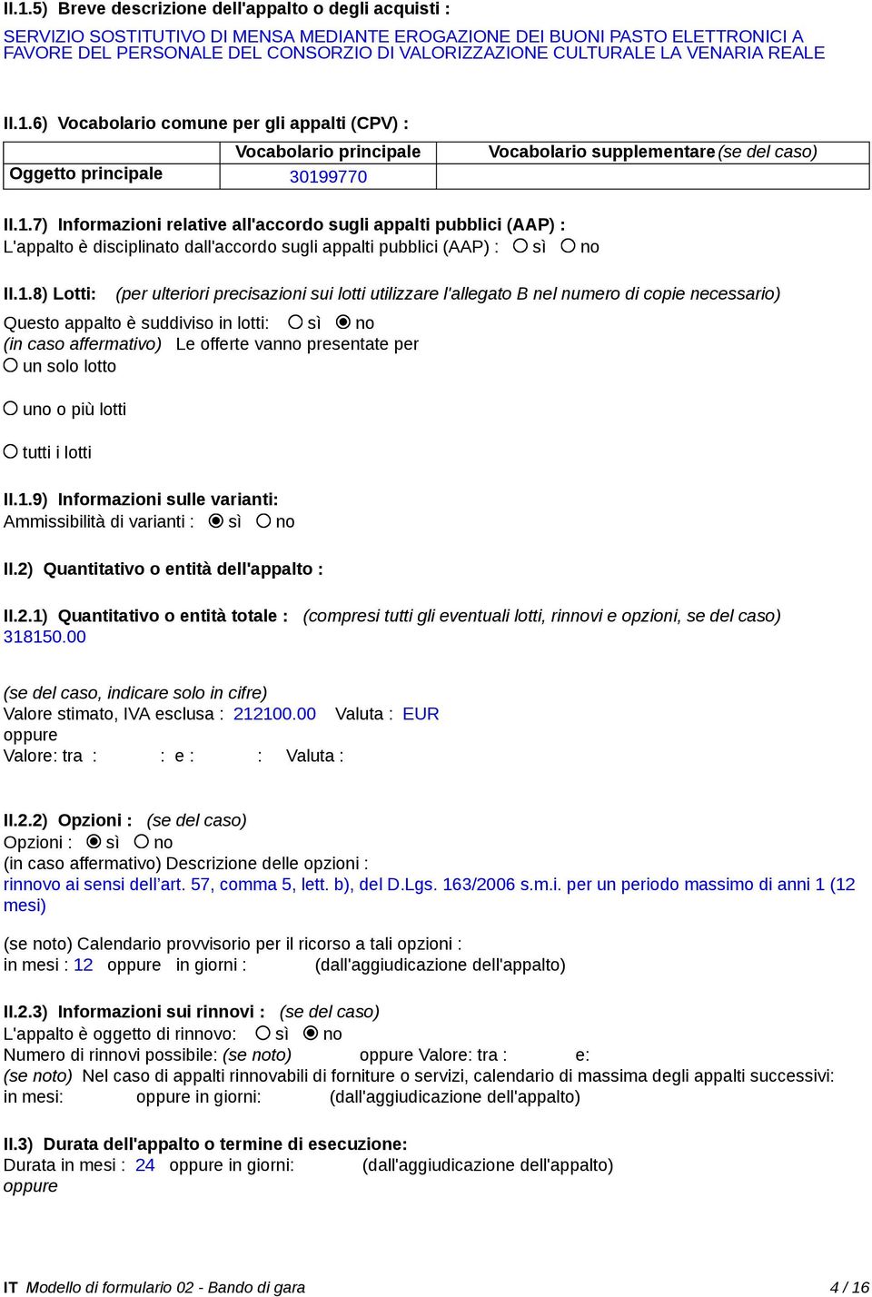 1.8) Lotti: (per ulteriori precisazioni sui lotti utilizzare l'allegato B nel numero di copie necessario) Questo appalto è suddiviso in lotti: sì no (in caso affermativo) Le offerte vanno presentate