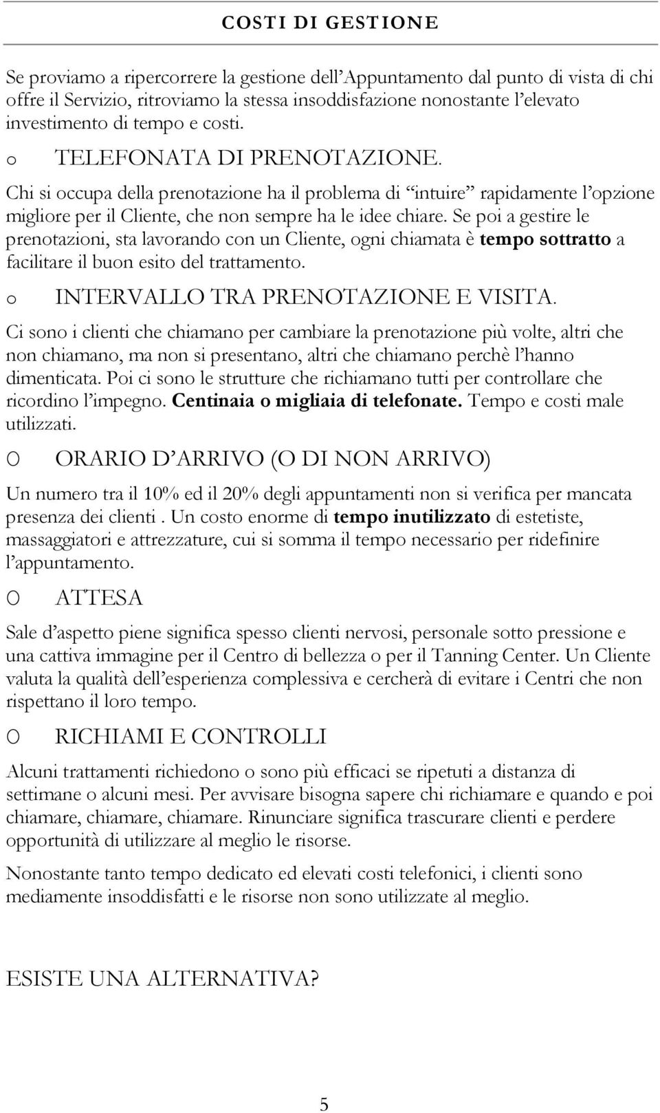 Se poi a gestire le prenotazioni, sta lavorando con un Cliente, ogni chiamata è tempo sottratto a facilitare il buon esito del trattamento. o INTERVALL TRA PRENTAZINE E VISITA.