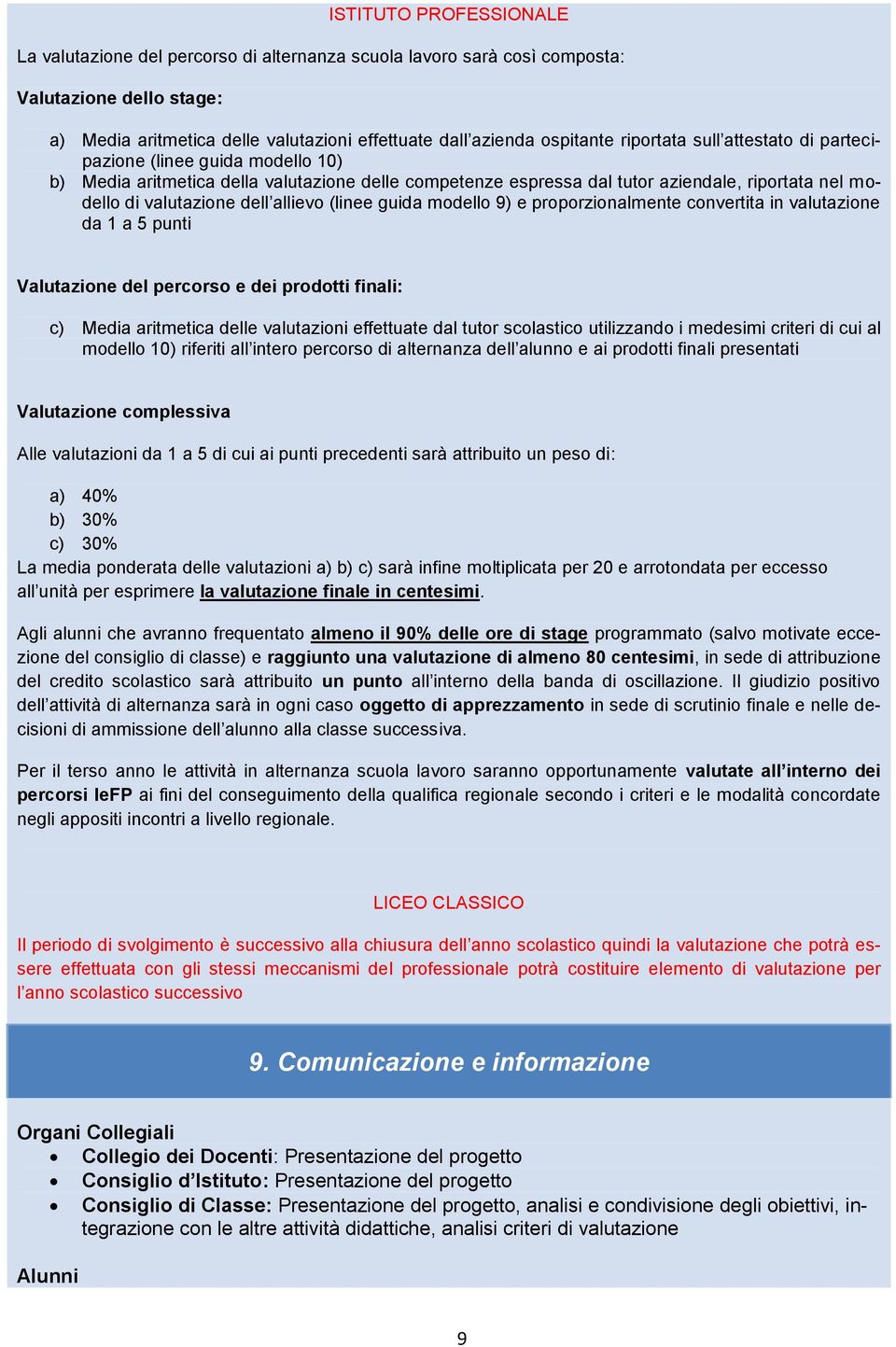 allievo (linee guida modello 9) e proporzionalmente convertita in valutazione da 1 a 5 punti Valutazione del percorso e dei prodotti finali: c) Media aritmetica delle valutazioni effettuate dal tutor