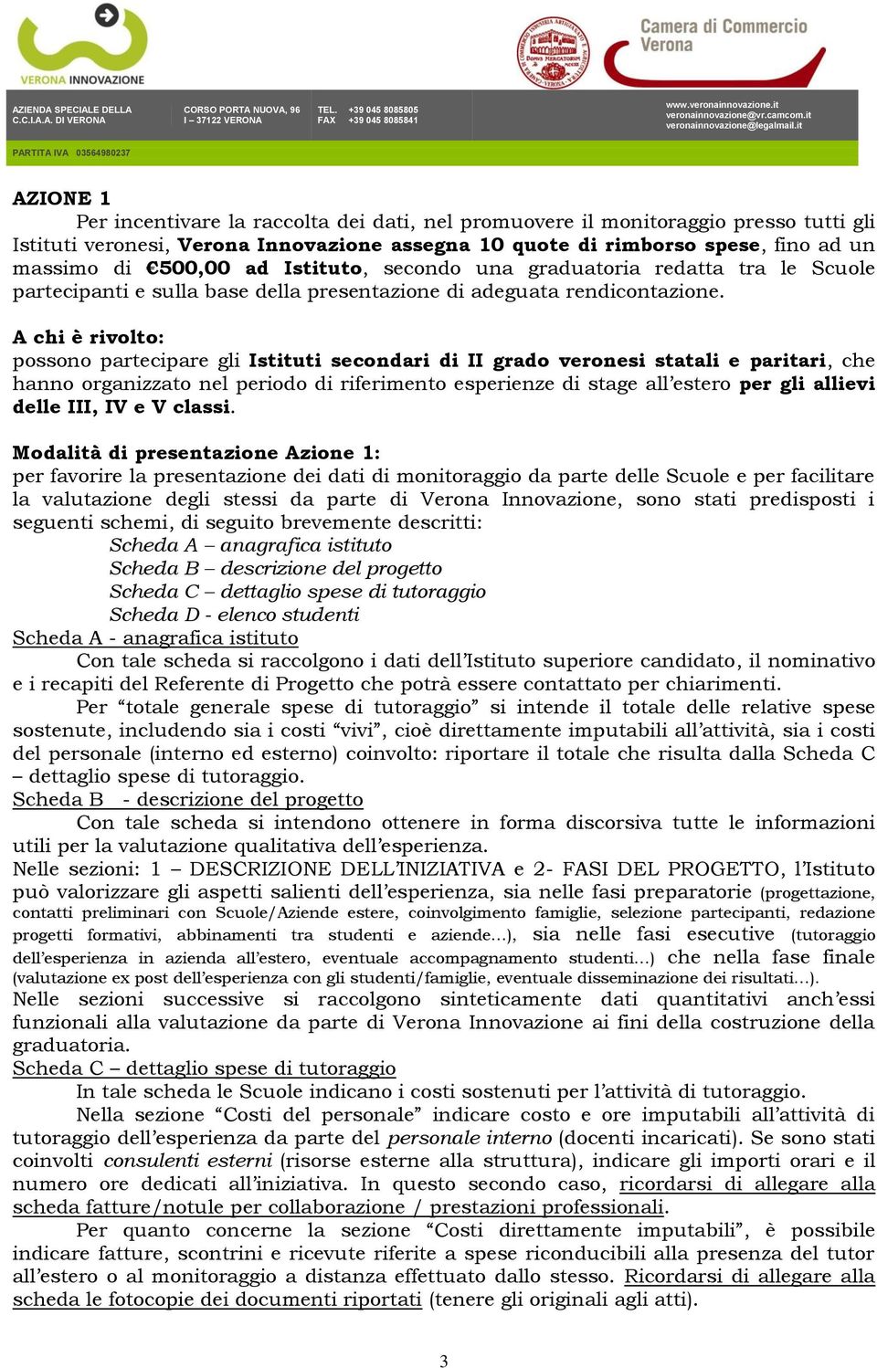 A chi è rivolto: possono partecipare gli Istituti secondari di II grado veronesi statali e paritari, che hanno organizzato nel periodo di riferimento esperienze di stage all estero per gli allievi