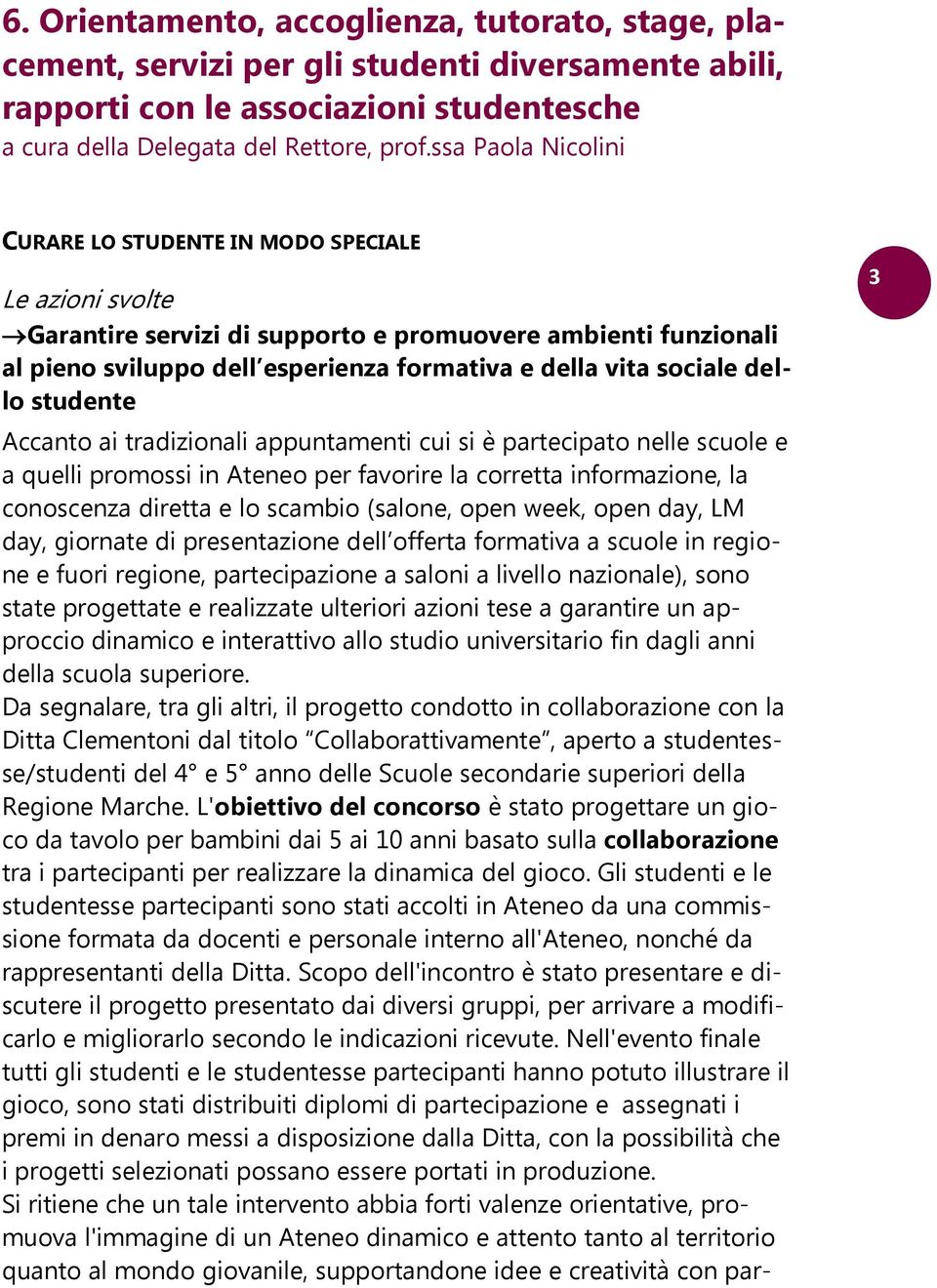 dello studente Accanto ai tradizionali appuntamenti cui si è partecipato nelle scuole e a quelli promossi in Ateneo per favorire la corretta informazione, la conoscenza diretta e lo scambio (salone,