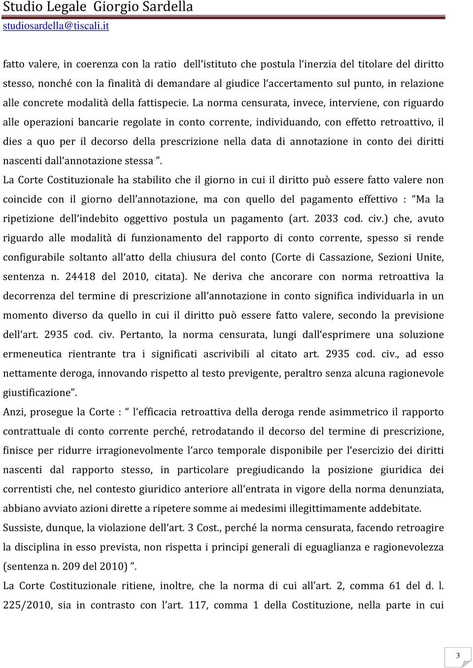 La norma censurata, invece, interviene, con riguardo alle operazioni bancarie regolate in conto corrente, individuando, con effetto retroattivo, il dies a quo per il decorso della prescrizione nella