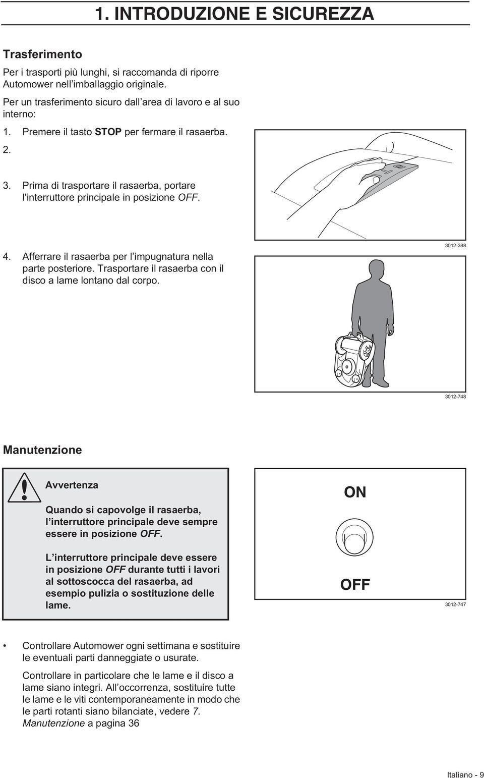 Prima di trasportare il rasaerba, portare l'interruttore principale in posizione OFF. 4. Afferrare il rasaerba per l impugnatura nella parte posteriore.