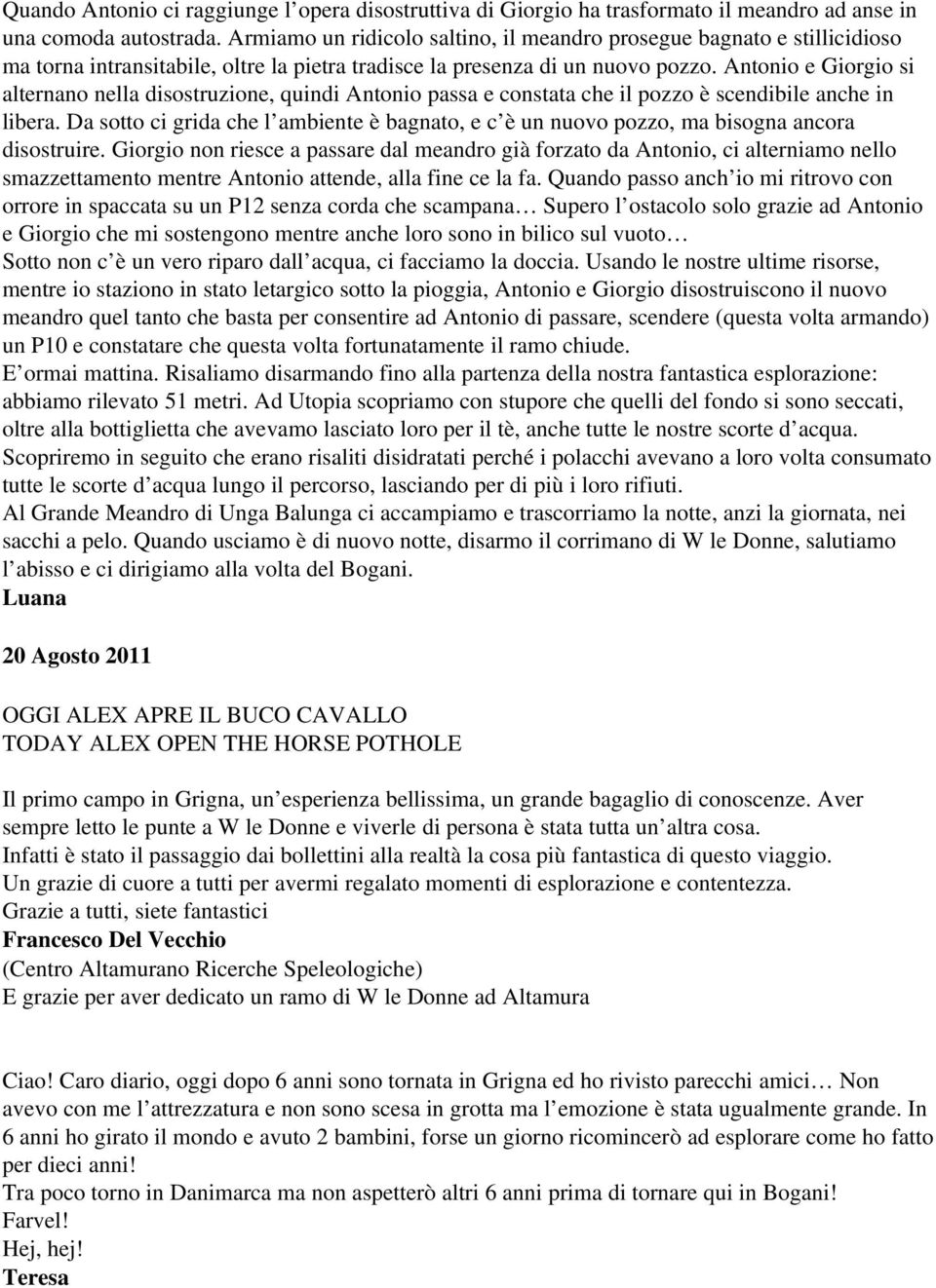 Antonio e Giorgio si alternano nella disostruzione, quindi Antonio passa e constata che il pozzo è scendibile anche in libera.