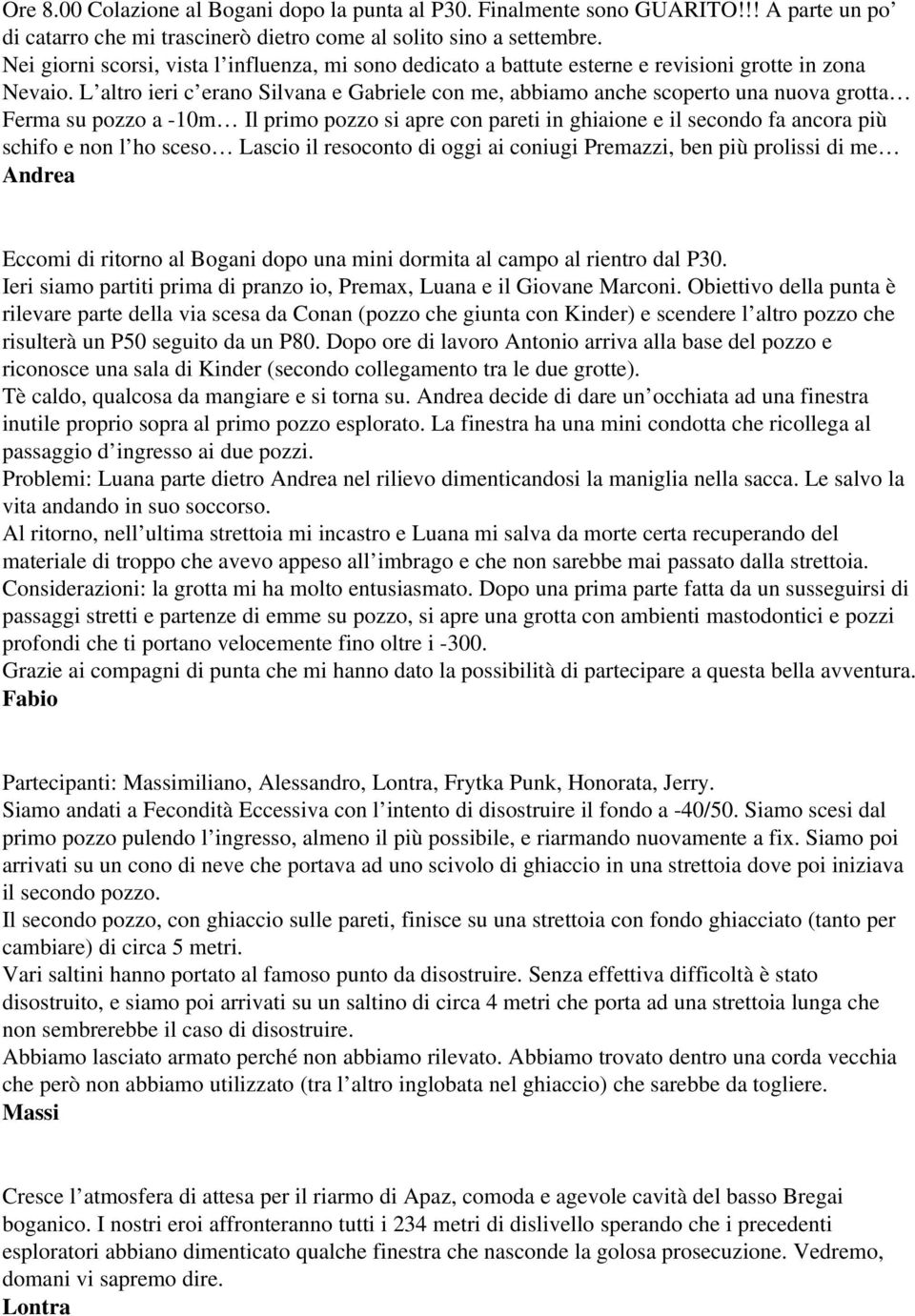 L altro ieri c erano Silvana e Gabriele con me, abbiamo anche scoperto una nuova grotta Ferma su pozzo a 10m Il primo pozzo si apre con pareti in ghiaione e il secondo fa ancora più schifo e non l ho