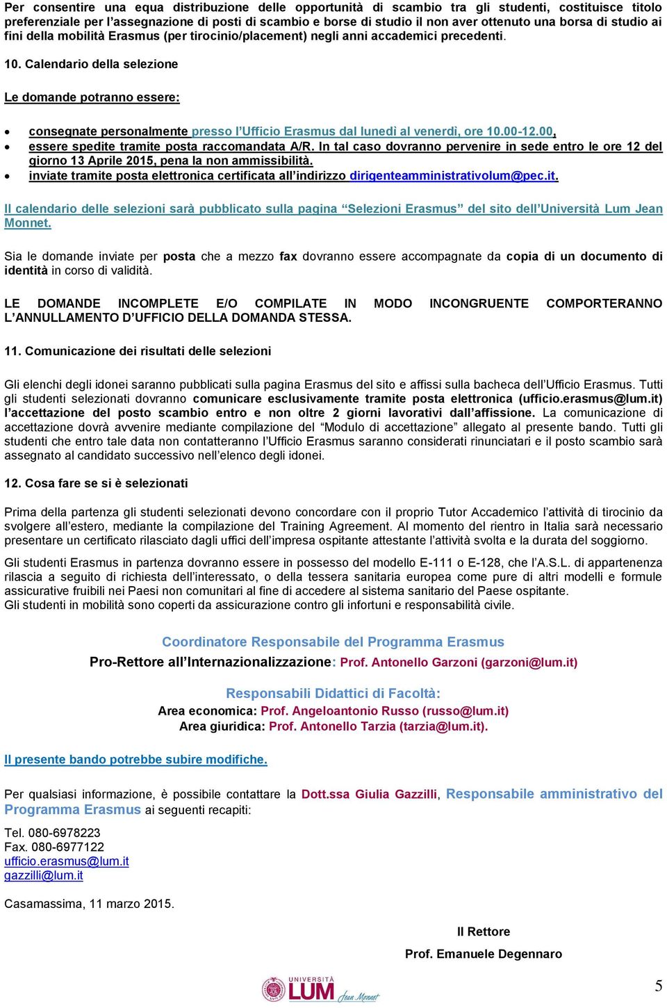 Calendario della selezione Le domande potranno essere: consegnate personalmente presso l Ufficio Erasmus dal lunedì al venerdì, ore 10.00-12.00, essere spedite tramite posta raccomandata A/R.