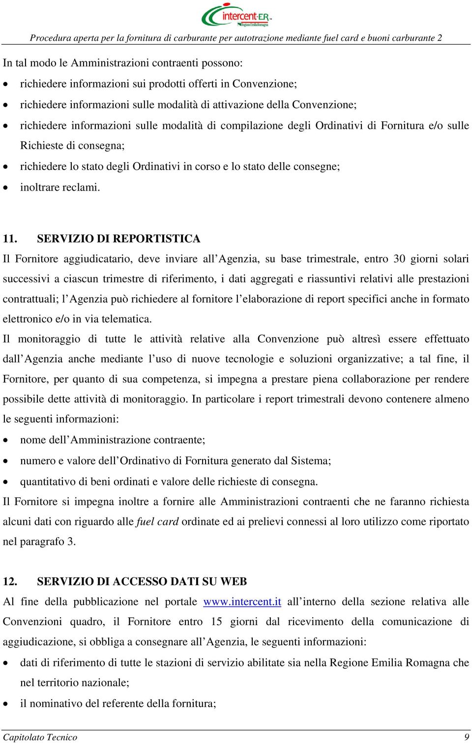 11. SERVIZIO DI REPORTISTICA Il Fornitore aggiudicatario, deve inviare all Agenzia, su base trimestrale, entro 30 giorni solari successivi a ciascun trimestre di riferimento, i dati aggregati e