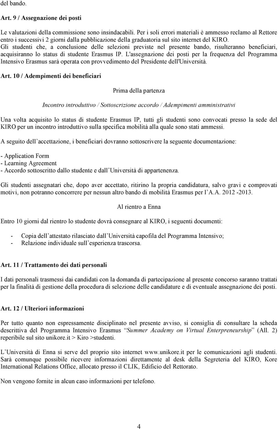 Gli studenti che, a conclusione delle selezioni previste nel presente bando, risulteranno beneficiari, acquisiranno lo status di studente Erasmus IP.