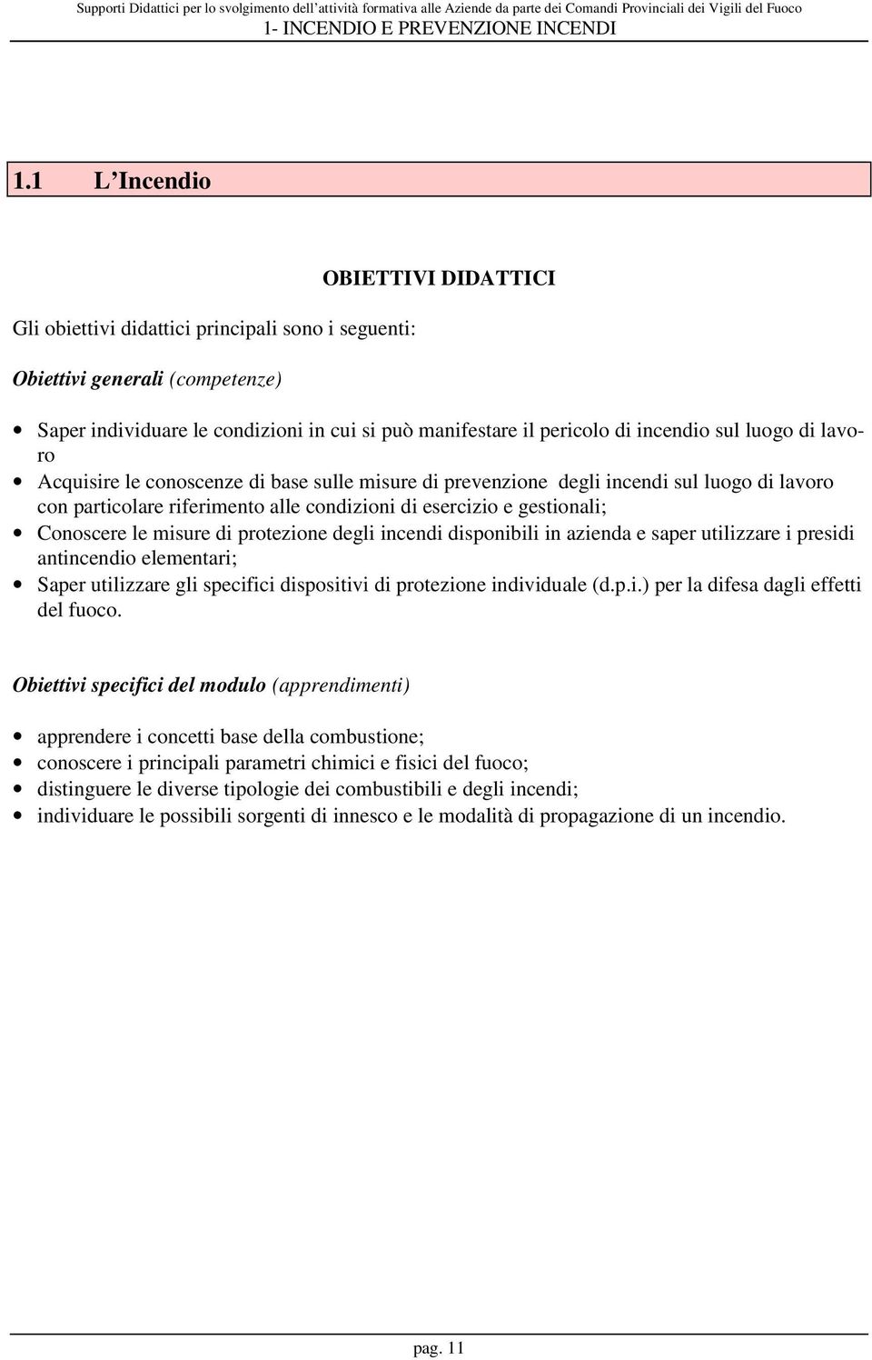 Conoscere le misure di protezione degli incendi disponibili in azienda e saper utilizzare i presidi antincendio elementari; Saper utilizzare gli specifici dispositivi di protezione individuale (d.p.i.) per la difesa dagli effetti del fuoco.