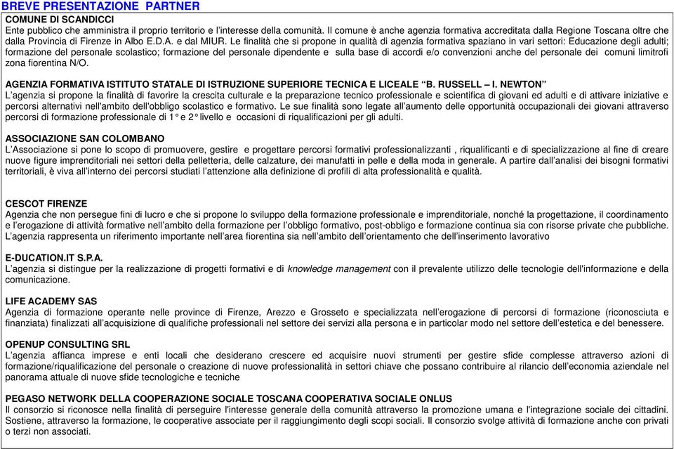 Le finalità che si propone in qualità di agenzia formativa spaziano in vari settori: Educazione degli adulti; formazione del personale scolastico; formazione del personale dipendente e sulla base di