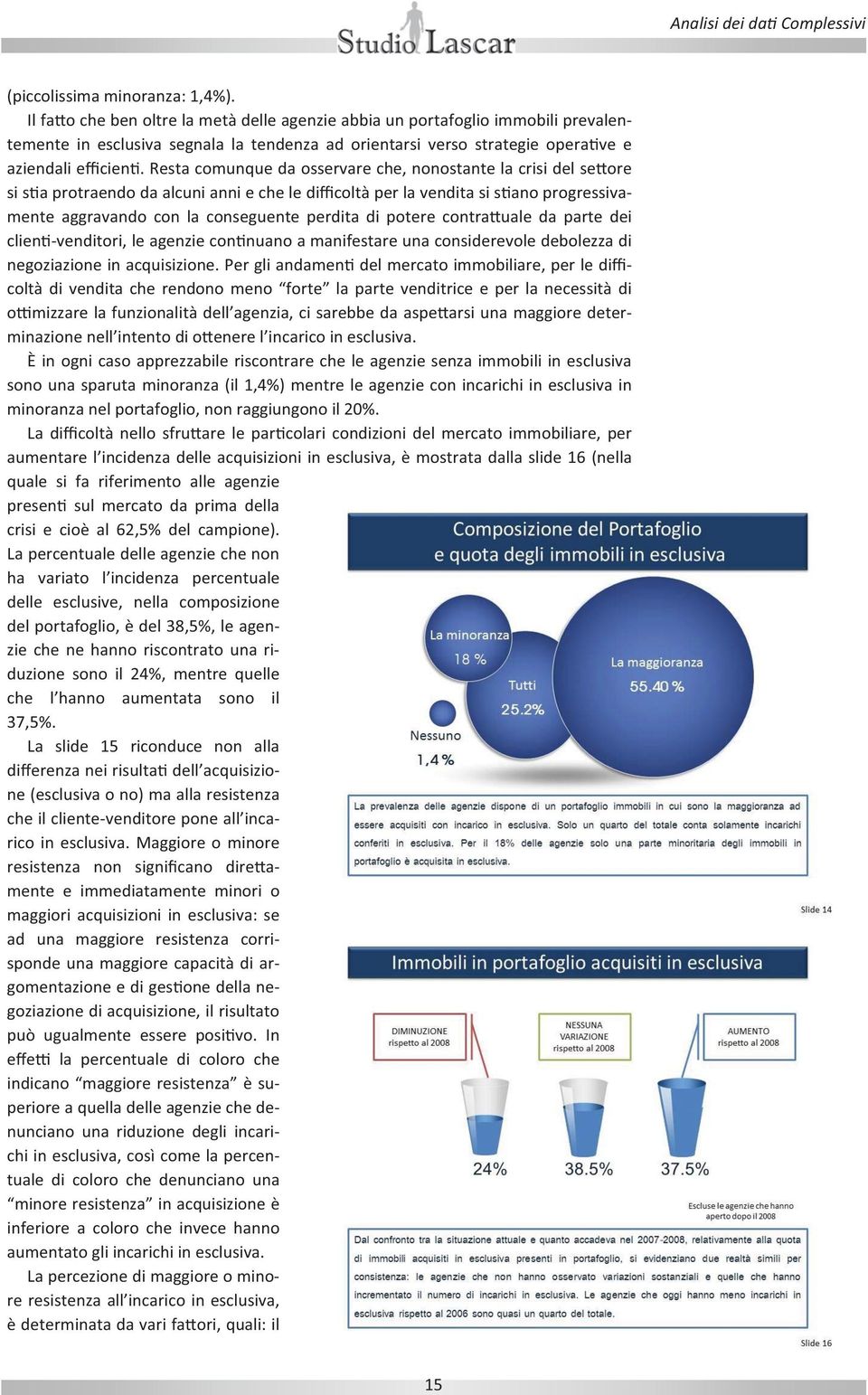 Resta comunque da osservare che, nonostante la crisi del se ore si s a protraendo da alcuni anni e che le difficoltà per la vendita si s ano progressivamente aggravando con la conseguente perdita di