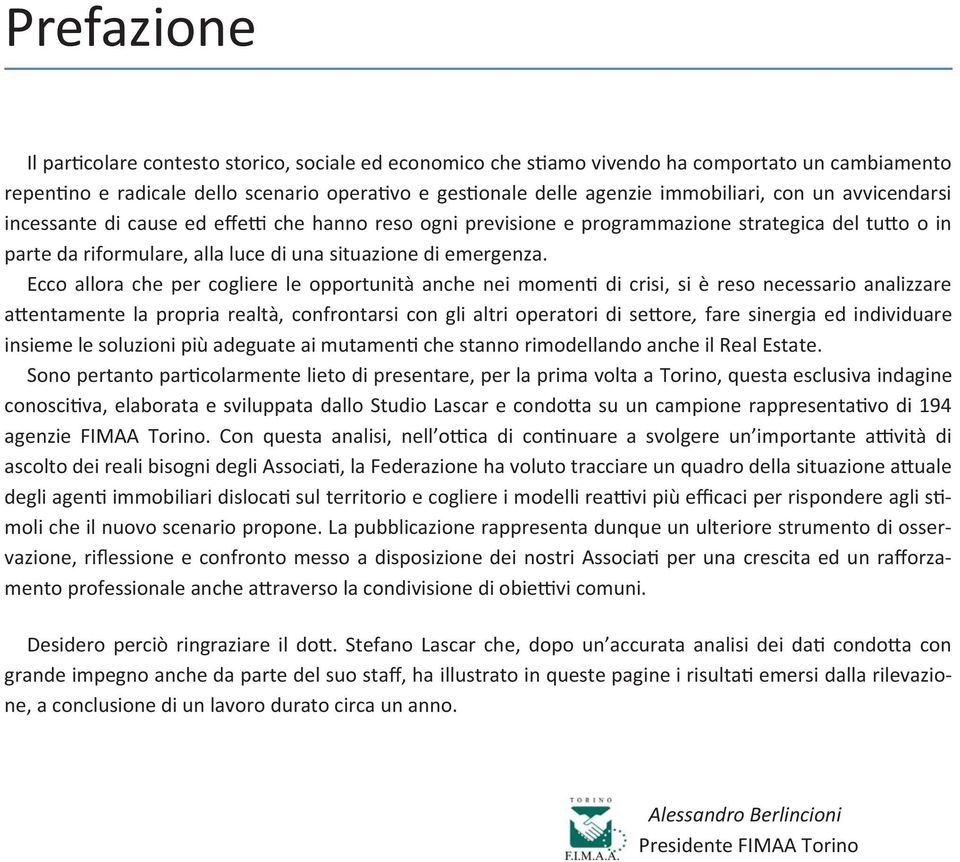 Ecco allora che per cogliere le opportunità anche nei momen di crisi, si è reso necessario analizzare a entamente la propria realtà, confrontarsi con gli altri operatori di se ore, fare sinergia ed