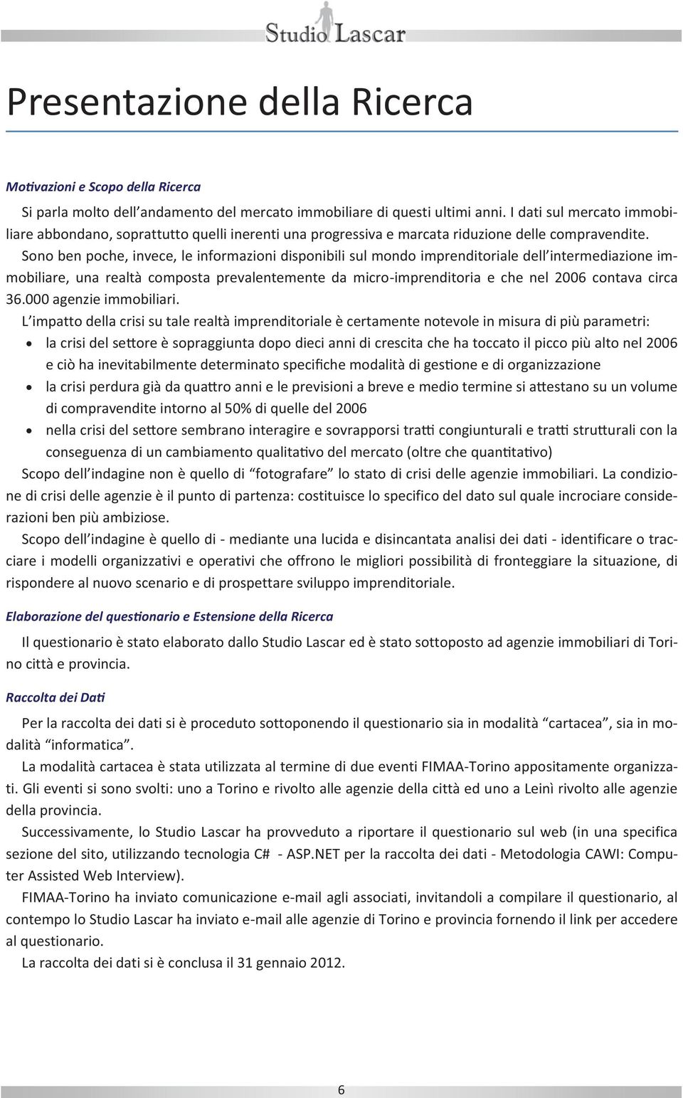 Sono ben poche, invece, le informazioni disponibili sul mondo imprenditoriale dell intermediazione immobiliare, una realtà composta prevalentemente da micro-imprenditoria e che nel 2006 contava circa