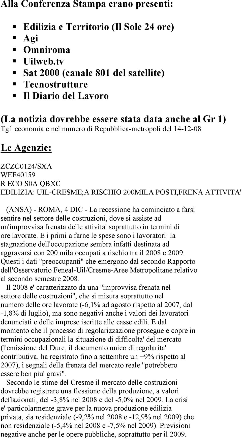 Agenzie: ZCZC0124/SXA WEF40159 R ECO S0A QBXC EDILIZIA: UIL-CRESME;A RISCHIO 200MILA POSTI,FRENA ATTIVITA' (ANSA) - ROMA, 4 DIC - La recessione ha cominciato a farsi sentire nel settore delle