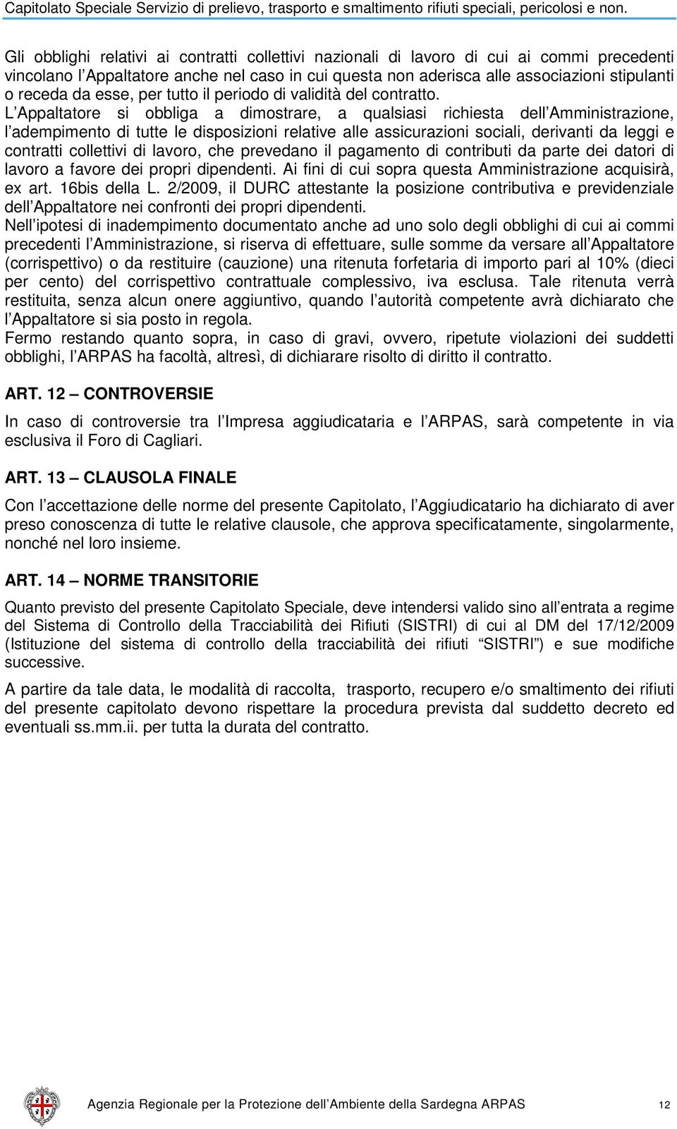 L Appaltatore si obbliga a dimostrare, a qualsiasi richiesta dell Amministrazione, l adempimento di tutte le disposizioni relative alle assicurazioni sociali, derivanti da leggi e contratti