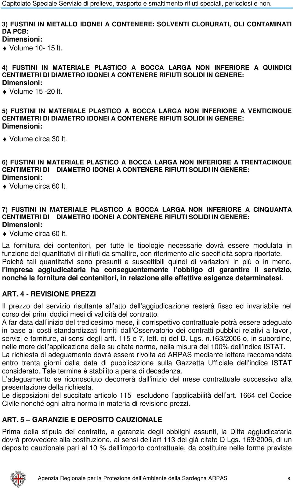 5) FUSTINI IN MATERIALE PLASTICO A BOCCA LARGA NON INFERIORE A VENTICINQUE CENTIMETRI DI DIAMETRO IDONEI A CONTENERE RIFIUTI SOLIDI IN GENERE: Dimensioni: Volume circa 30 lt.