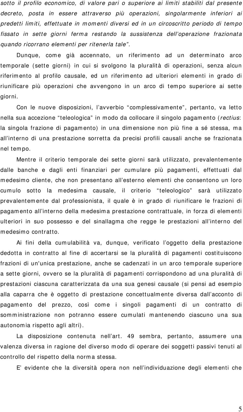 Dunque, come già accennato, un riferimento ad un determinato arco temporale (sette giorni) in cui si svolgono la pluralità di operazioni, senza alcun riferimento al profilo causale, ed un riferimento