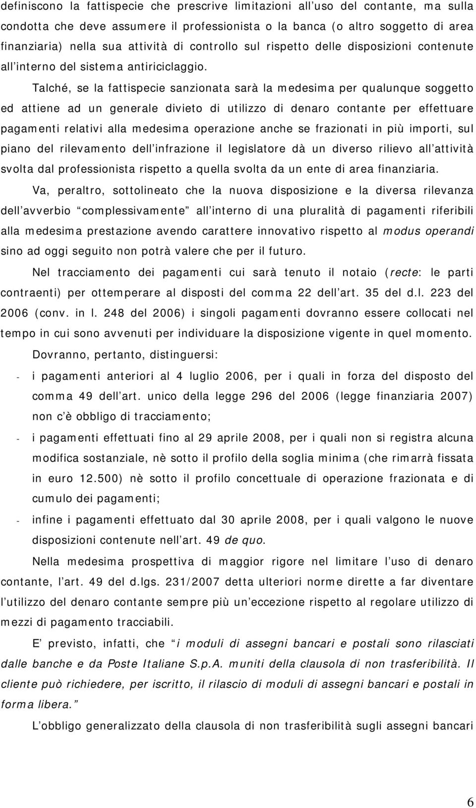 Talché, se la fattispecie sanzionata sarà la medesima per qualunque soggetto ed attiene ad un generale divieto di utilizzo di denaro contante per effettuare pagamenti relativi alla medesima