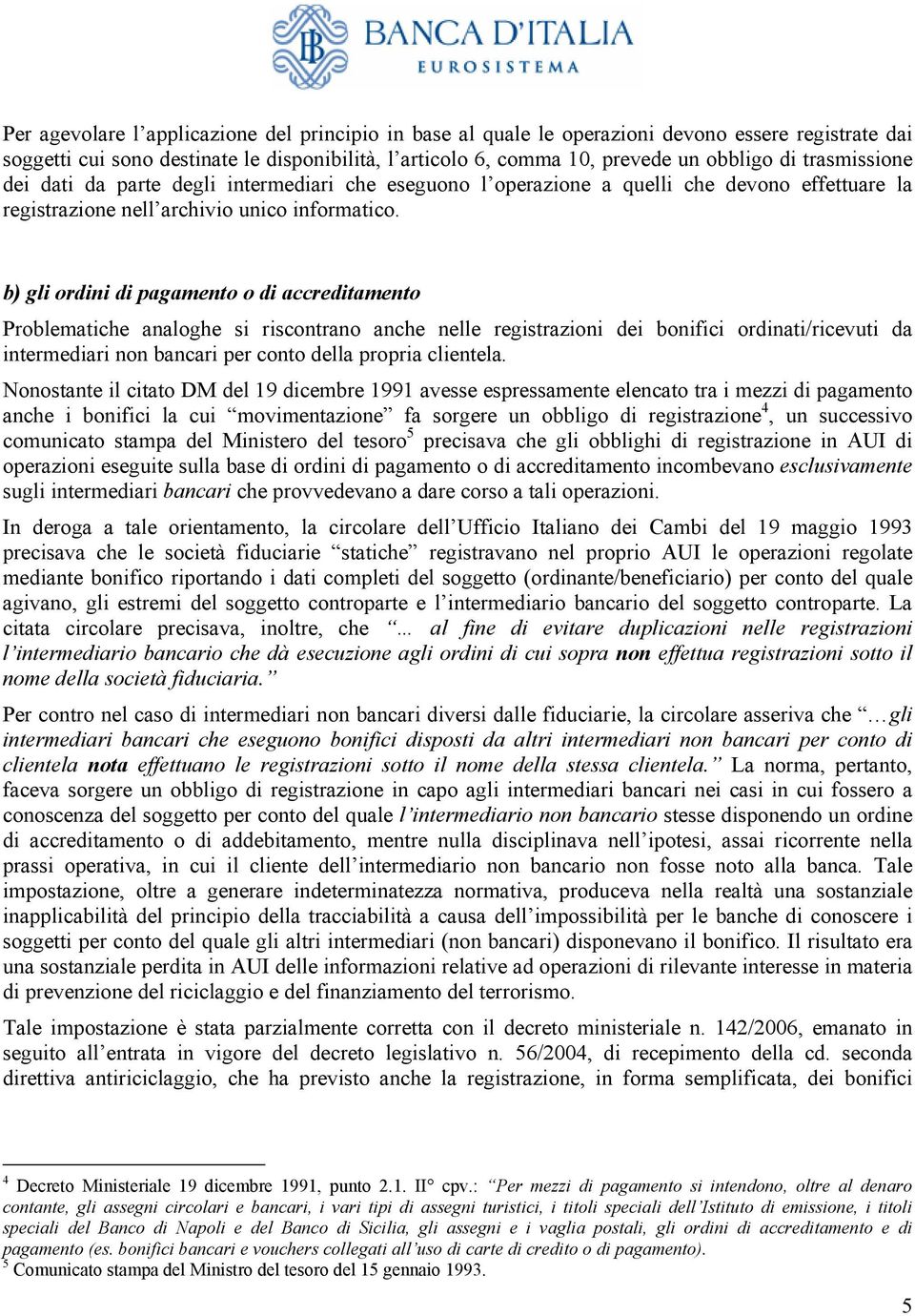 b) gli ordini di pagamento o di accreditamento Problematiche analoghe si riscontrano anche nelle registrazioni dei bonifici ordinati/ricevuti da intermediari non bancari per conto della propria