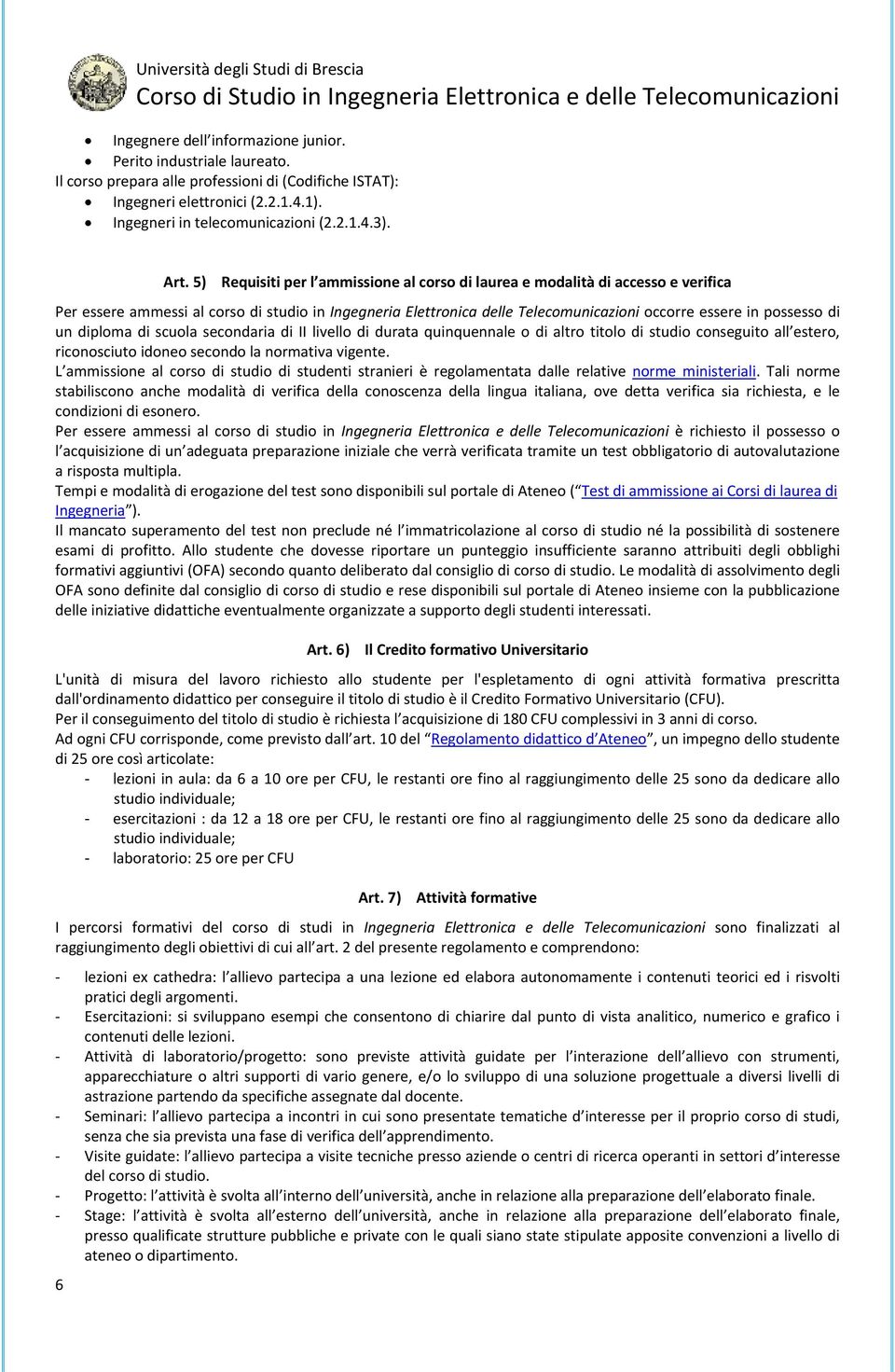 5) Requisiti per l ammissione al corso di laurea e modalità di accesso e verifica Per essere ammessi al corso di studio in Ingegneria Elettronica delle Telecomunicazioni occorre essere in possesso di