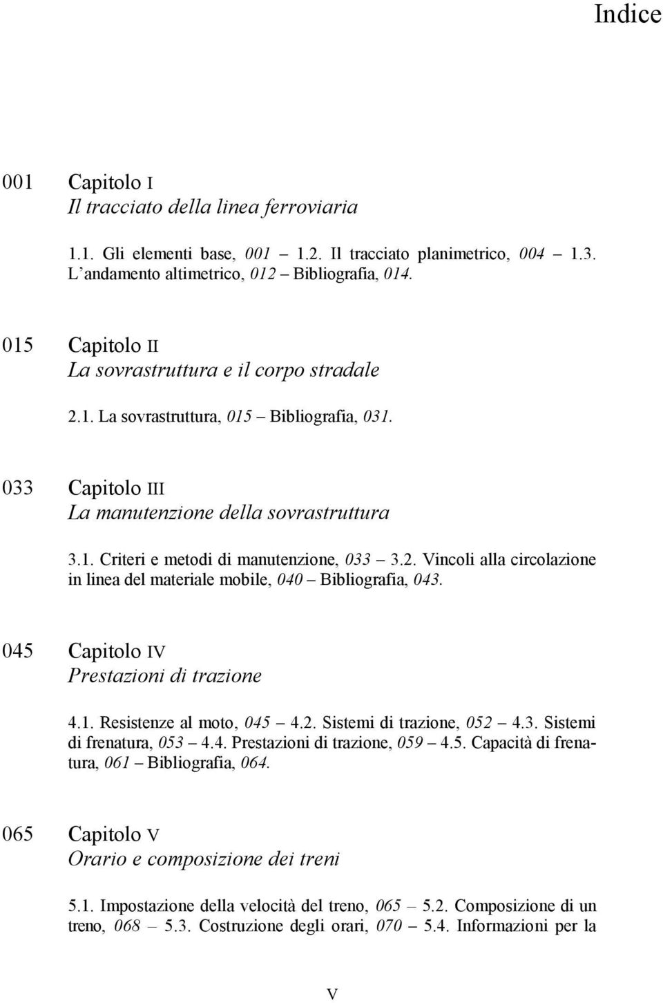 2. Vincoli alla circolazione in linea del materiale mobile, 040 Bibliografia, 043. 045 Capitolo IV Prestazioni di trazione 4.1. Resistenze al moto, 045 4.2. Sistemi di trazione, 052 4.3. Sistemi di frenatura, 053 4.