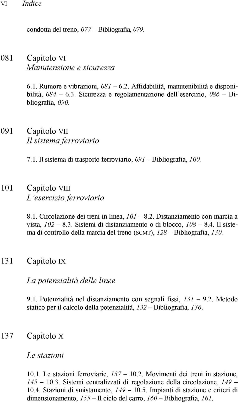 101 Capitolo VIII L esercizio ferroviario 8.1. Circolazione dei treni in linea, 101 8.2. Distanziamento con marcia a vista, 102 8.3. Sistemi di distanziamento o di blocco, 108 8.4.