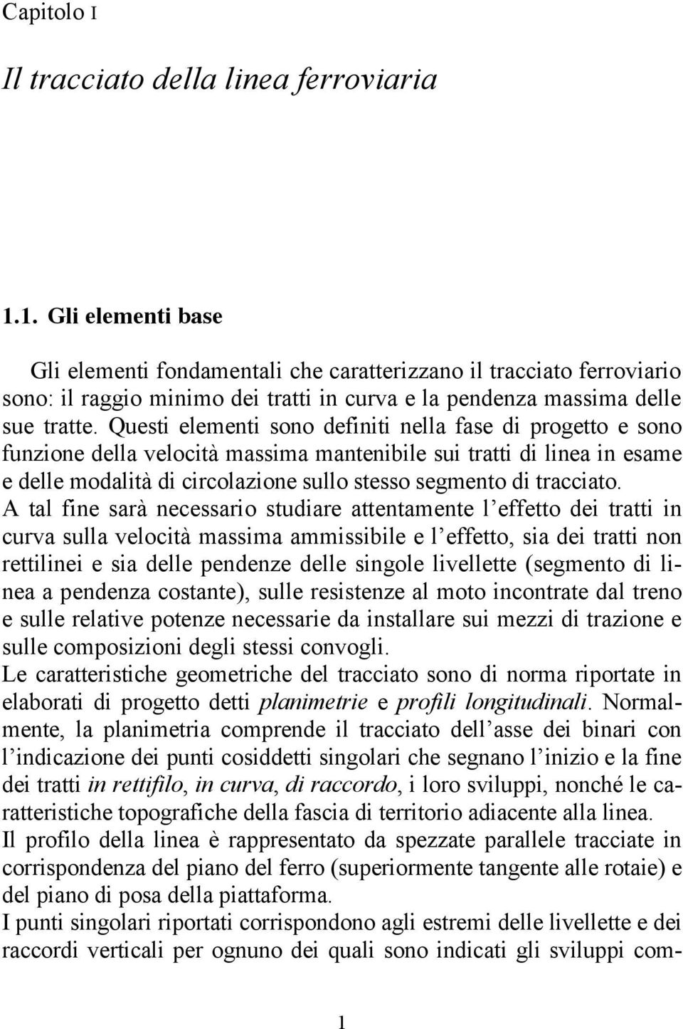 Questi elementi sono definiti nella fase di progetto e sono funzione della velocità massima mantenibile sui tratti di linea in esame e delle modalità di circolazione sullo stesso segmento di