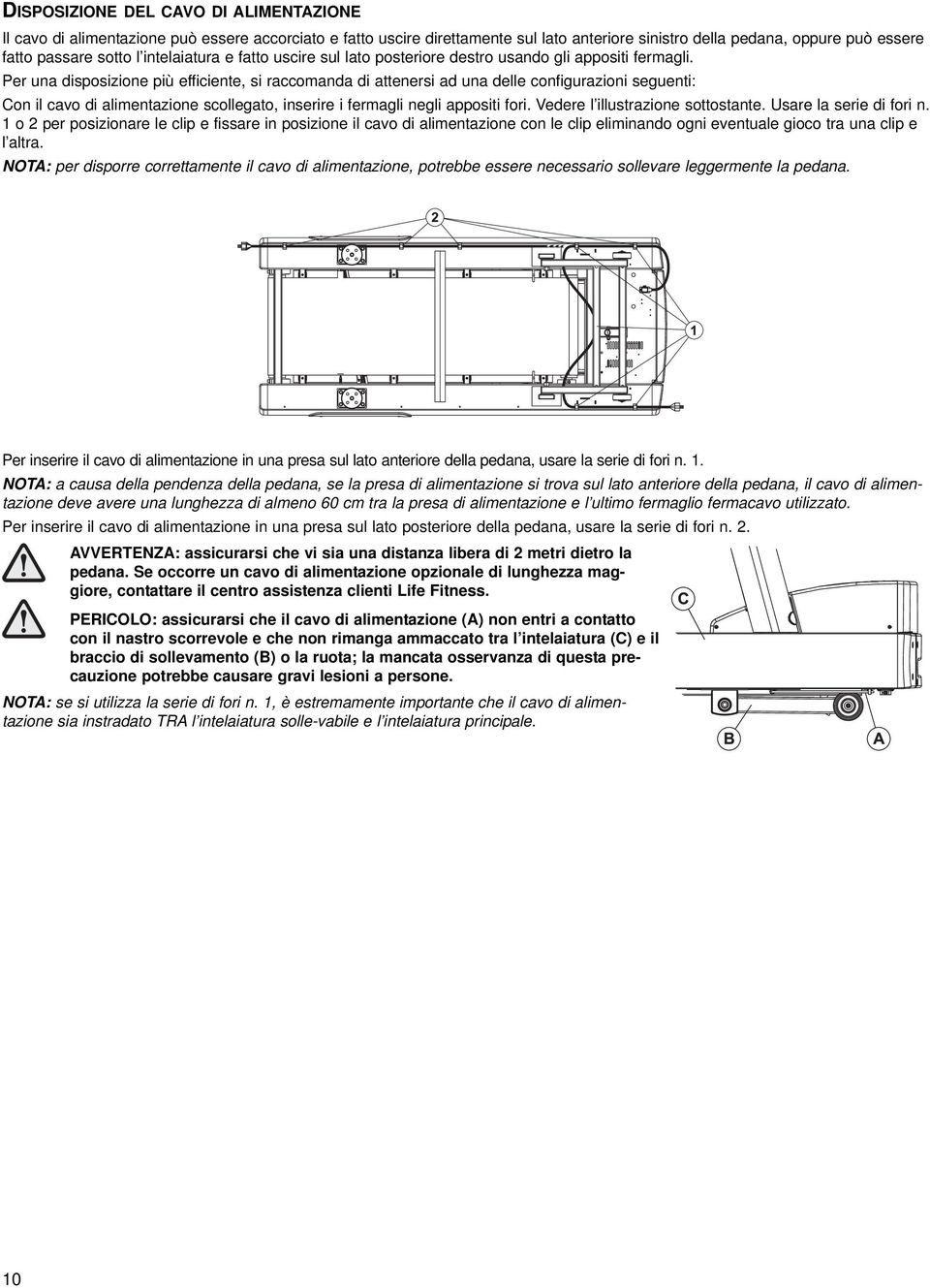 Per una disposizione più efficiente, si raccomanda di attenersi ad una delle configurazioni seguenti: Con il cavo di alimentazione scollegato, inserire i fermagli negli appositi fori.