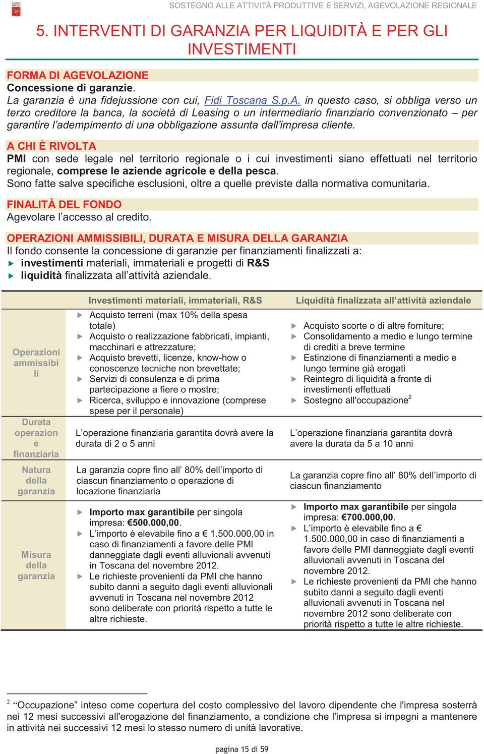 in questo caso, si obbliga verso un terzo creditore la banca, la società di Leasing o un intermediario finanziario convenzionato per garantire l adempimento di una obbligazione assunta dall impresa