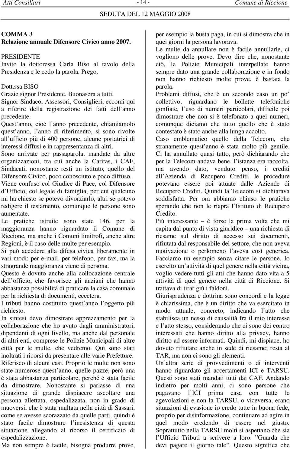 Quest anno, cioè l anno precedente, chiamiamolo quest anno, l anno di riferimento, si sono rivolte all ufficio più di 400 persone, alcune portatrici di interessi diffusi e in rappresentanza di altri.