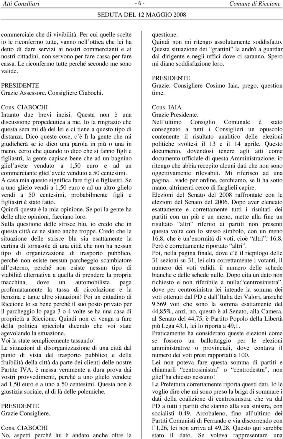 Le riconfermo tutte perché secondo me sono valide. Grazie Assessore. Consigliere Ciabochi. Cons. CIABOCHI Intanto due brevi incisi. Questa non è una discussione propedeutica a me.