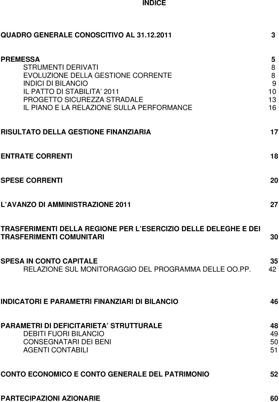 PERFORMANCE 16 RISULTATO DELLA GESTIONE FINANZIARIA 17 ENTRATE CORRENTI 18 SPESE CORRENTI 20 L AVANZO DI AMMINISTRAZIONE 2011 27 TRASFERIMENTI DELLA REGIONE PER L ESERCIZIO DELLE DELEGHE E DEI