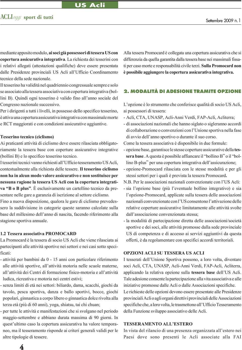 Il tesserino ha validità nel quadriennio congressuale sempre e solo se associato alla tessera associativa con copertura integrativa (bollini B).