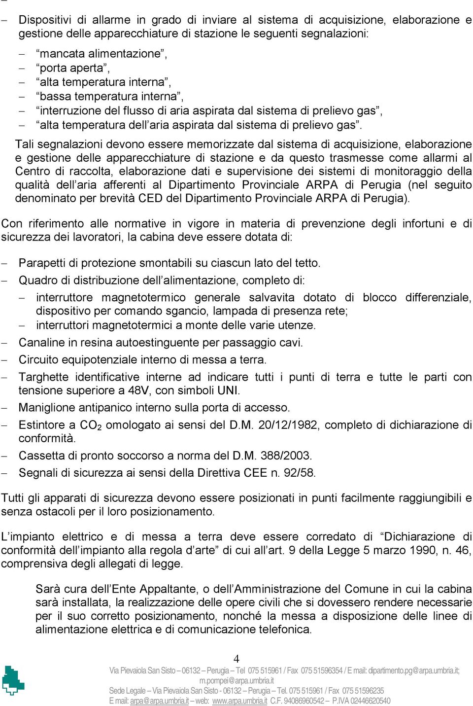 Tali segnalazioni devono essere memorizzate dal sistema di acquisizione, elaborazione e gestione delle apparecchiature di stazione e da questo trasmesse come allarmi al Centro di raccolta,