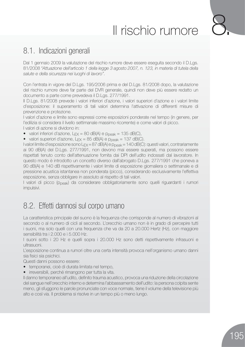 195/2006 prima e del D.Lgs. 81/2008 dopo, la valutazione del rischio rumore deve far parte del DVR generale, quindi non deve più essere redatto un documento a parte come prevedeva il D.Lgs. 277/1991.