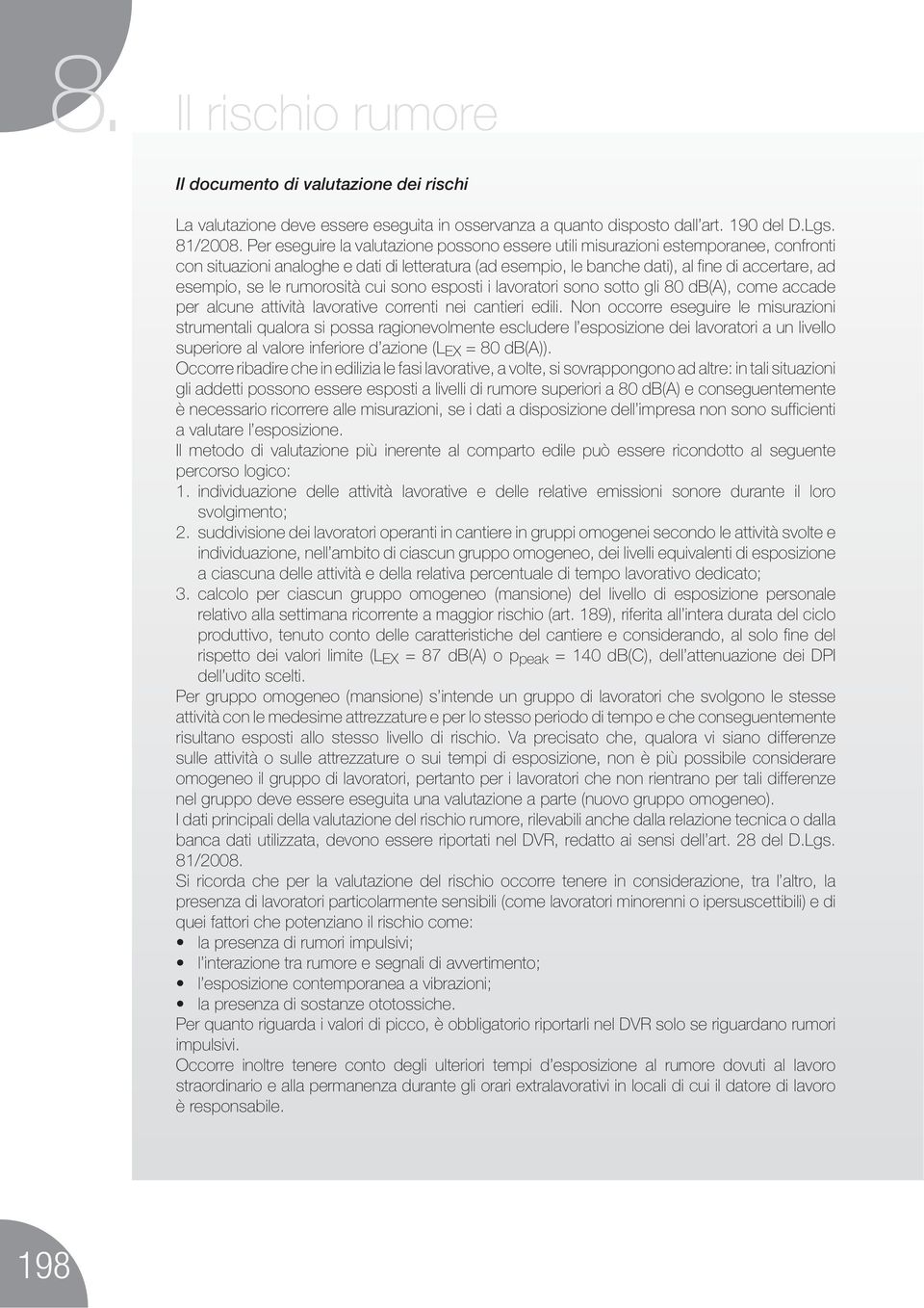 le rumorosità cui sono esposti i lavoratori sono sotto gli 80 db(a), come accade per alcune attività lavorative correnti nei cantieri edili.