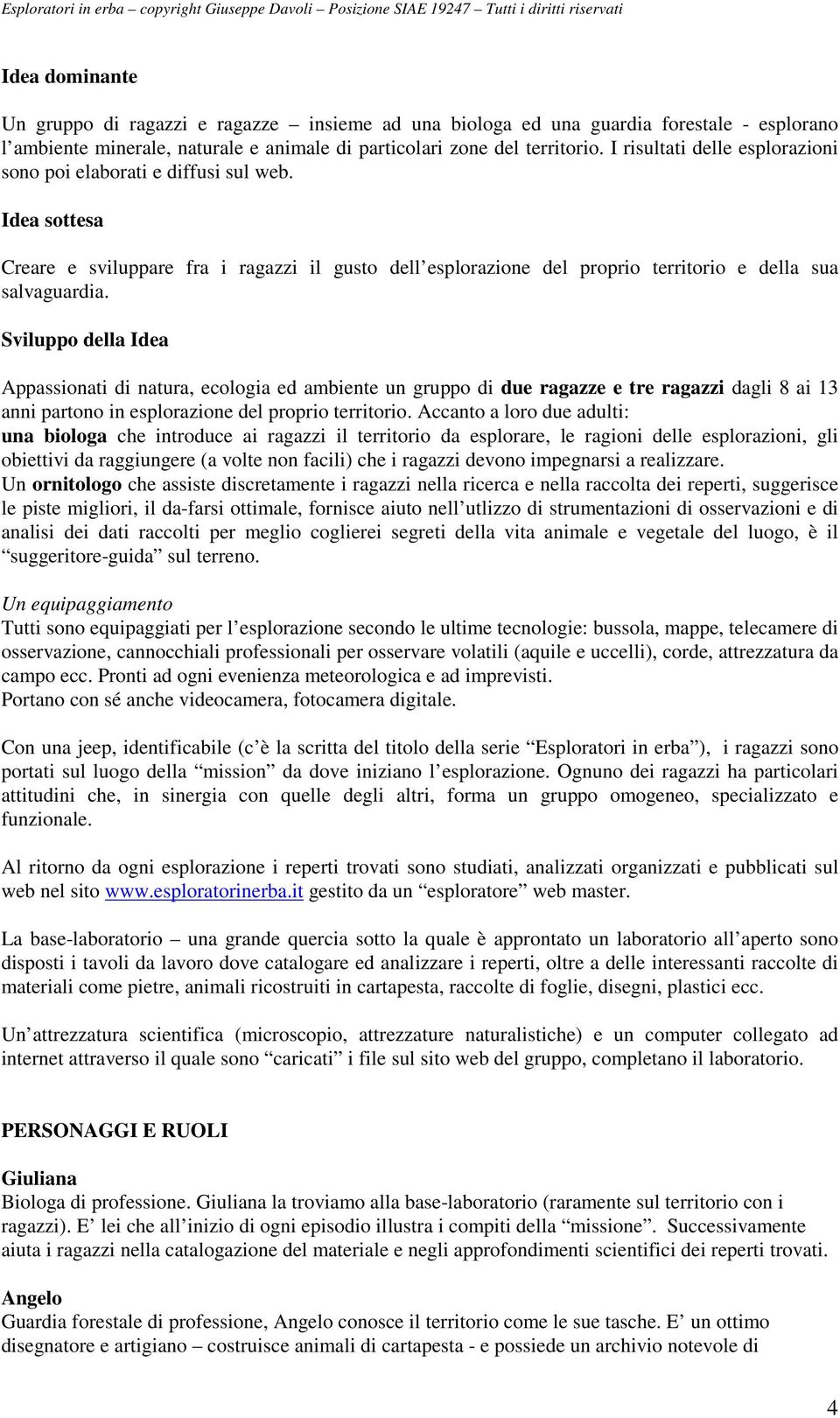 Sviluppo della Idea Appassionati di natura, ecologia ed ambiente un gruppo di due ragazze e tre ragazzi dagli 8 ai 13 anni partono in esplorazione del proprio territorio.