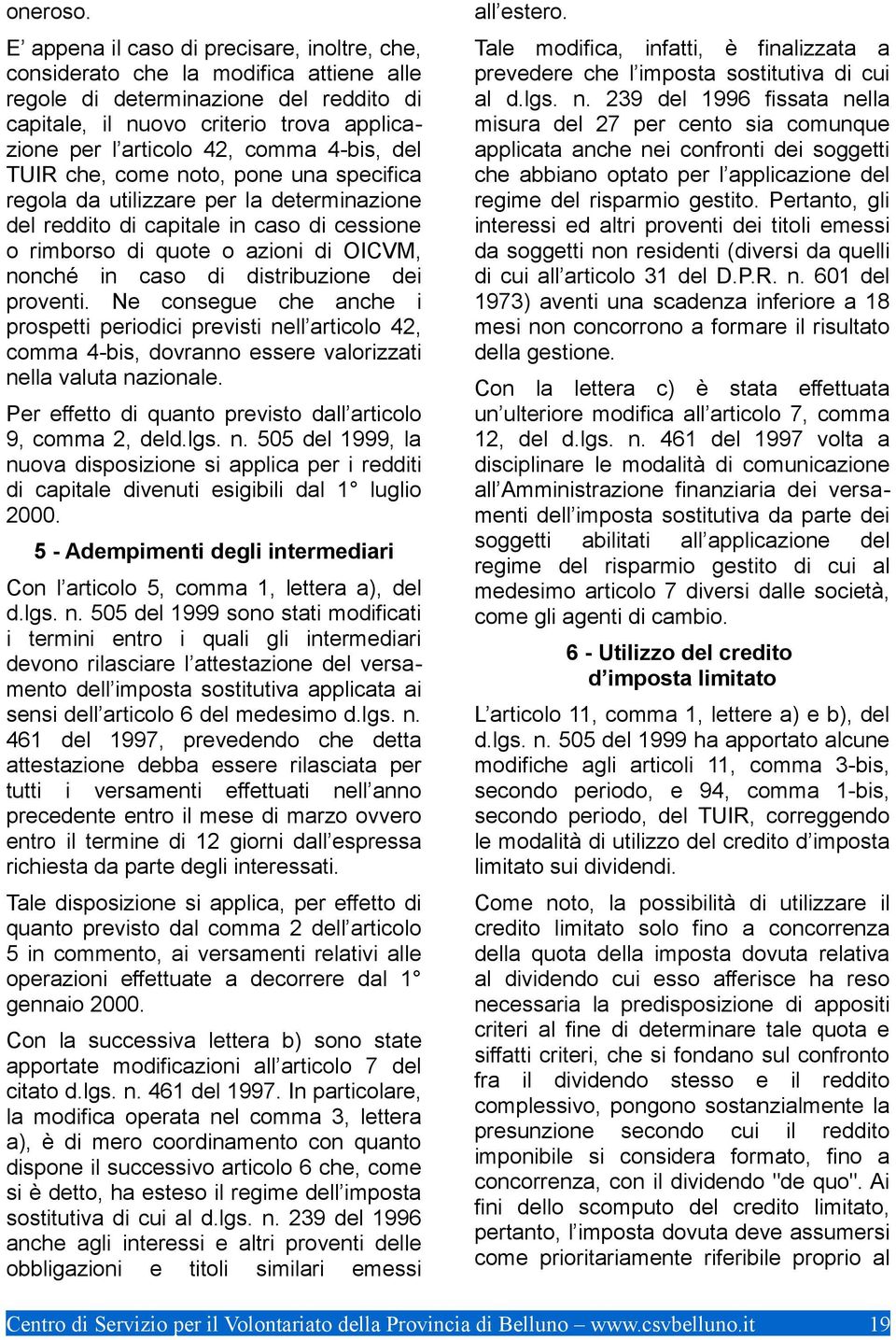 4-bis, del TUIR che, come noto, pone una specifica regola da utilizzare per la determinazione del reddito di capitale in caso di cessione o rimborso di quote o azioni di OICVM, nonché in caso di