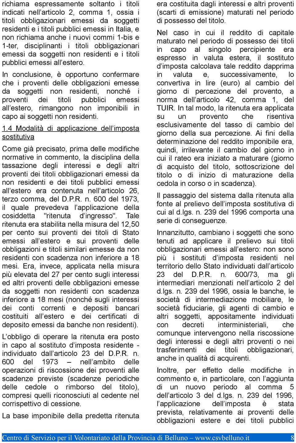 In conclusione, è opportuno confermare che i proventi delle obbligazioni emesse da soggetti non residenti, nonché i proventi dei titoli pubblici emessi all estero, rimangono non imponibili in capo ai