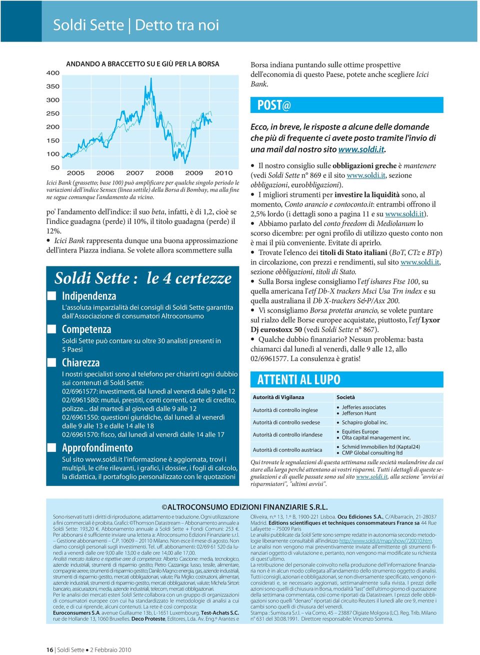 comunque l'andamento da vicino. po' l'andamento dell'indice: il suo beta, infatti, è di 1,2, cioè se l'indice guadagna (perde) il 10%, il titolo guadagna (perde) il 12%.