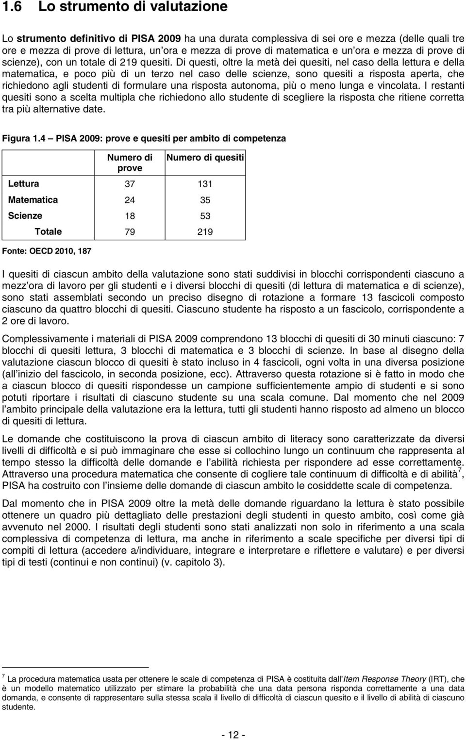 Di questi, oltre la metà dei quesiti, nel caso della lettura e della matematica, e poco più di un terzo nel caso delle scienze, sono quesiti a risposta aperta, che richiedono agli studenti di