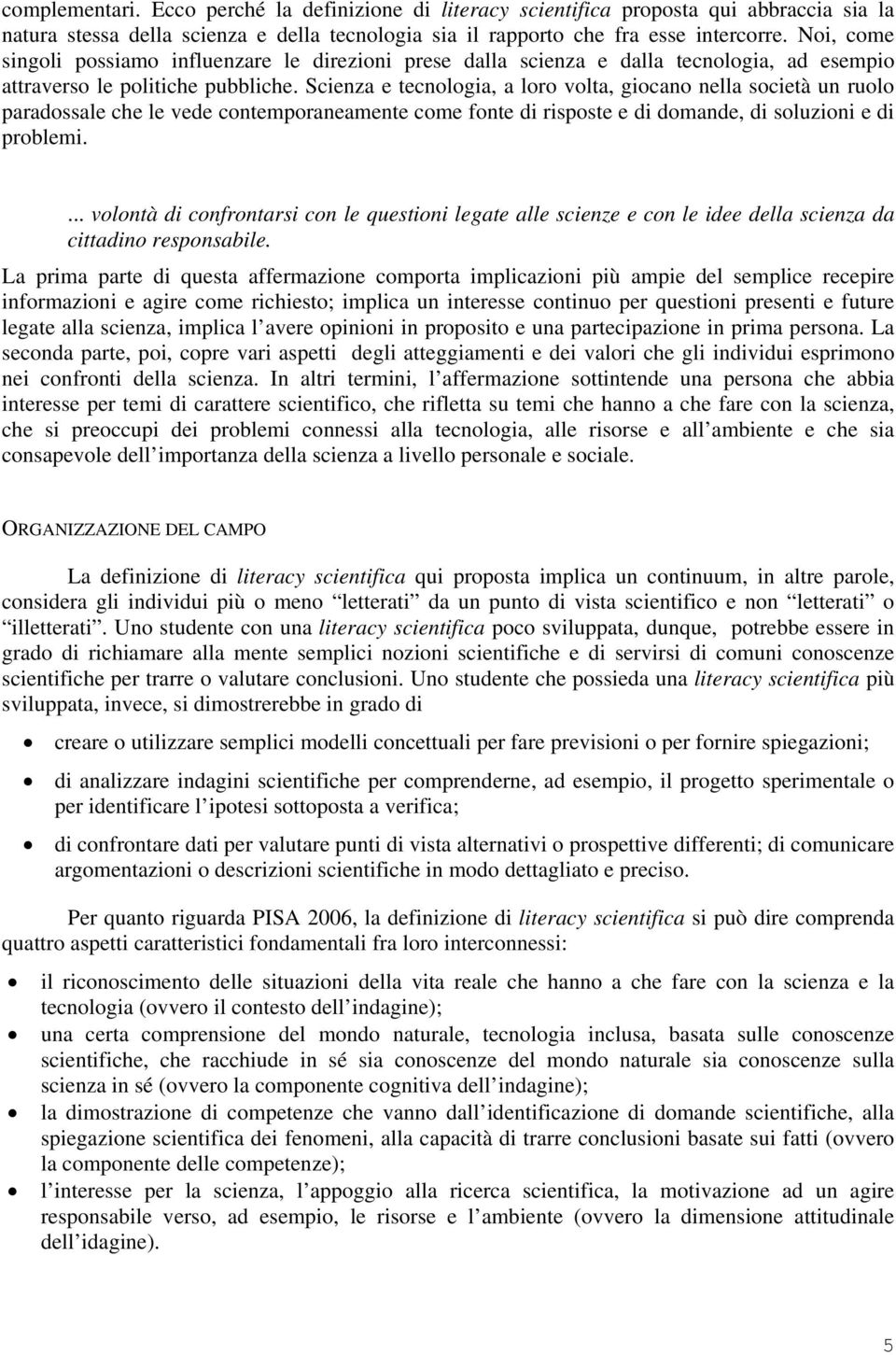 Scienza e tecnologia, a loro volta, giocano nella società un ruolo paradossale che le vede contemporaneamente come fonte di risposte e di domande, di soluzioni e di problemi.