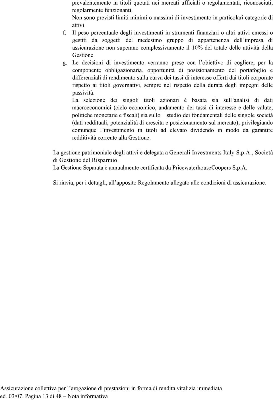 Il peso percentuale degli investimenti in strumenti finanziari o altri attivi emessi o gestiti da soggetti del medesimo gruppo di appartenenza dell impresa di assicurazione non superano