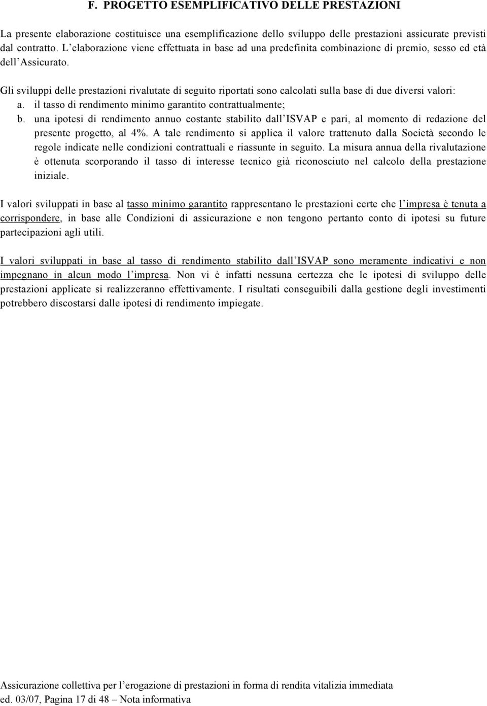 Gli sviluppi delle prestazioni rivalutate di seguito riportati sono calcolati sulla base di due diversi valori: a. il tasso di rendimento minimo garantito contrattualmente; b.