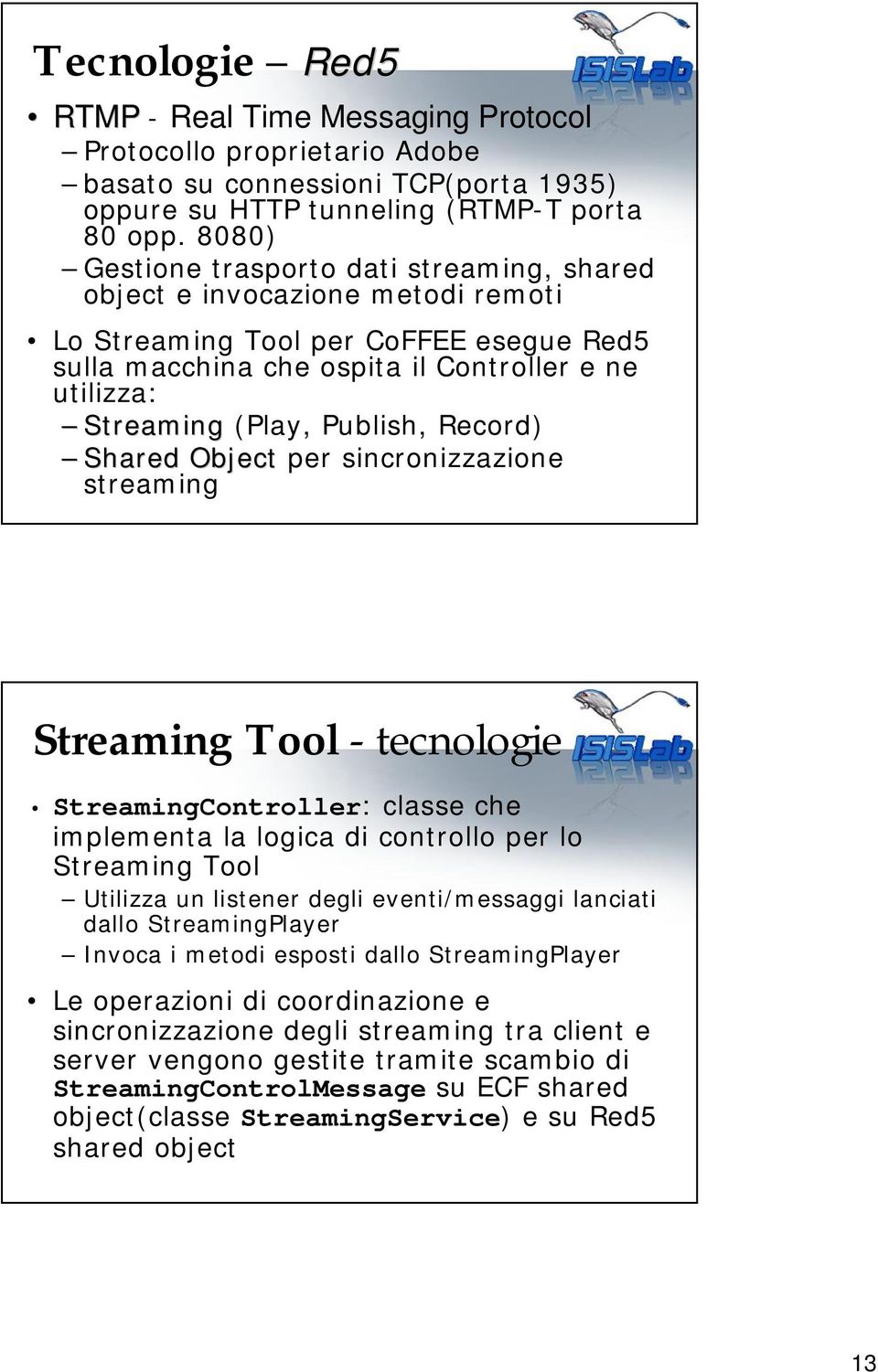 Publish, Record) Shared Object per sincronizzazione streaming Streaming Tool - tecnologie StreamingController: classe che implementa la logica di controllo per lo Streaming Tool Utilizza un listener