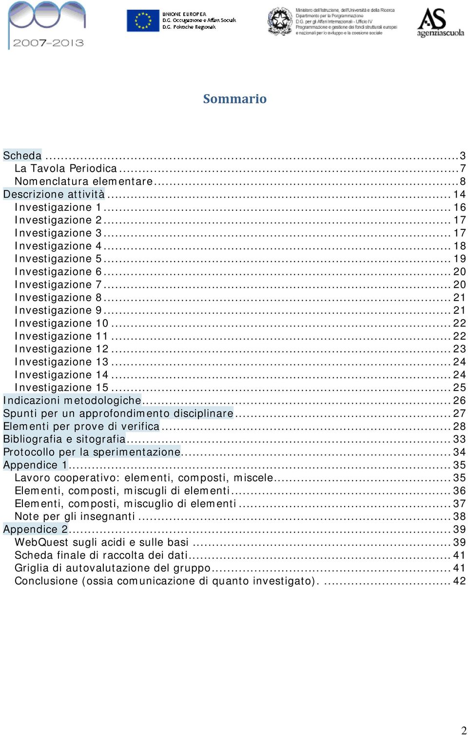 .. 23 Investigazione 13... 24 Investigazione 14... 24 Investigazione 15... 25 Indicazioni metodologiche... 26 Spunti per un approfondimento disciplinare... 27 Elementi per prove di verifica.