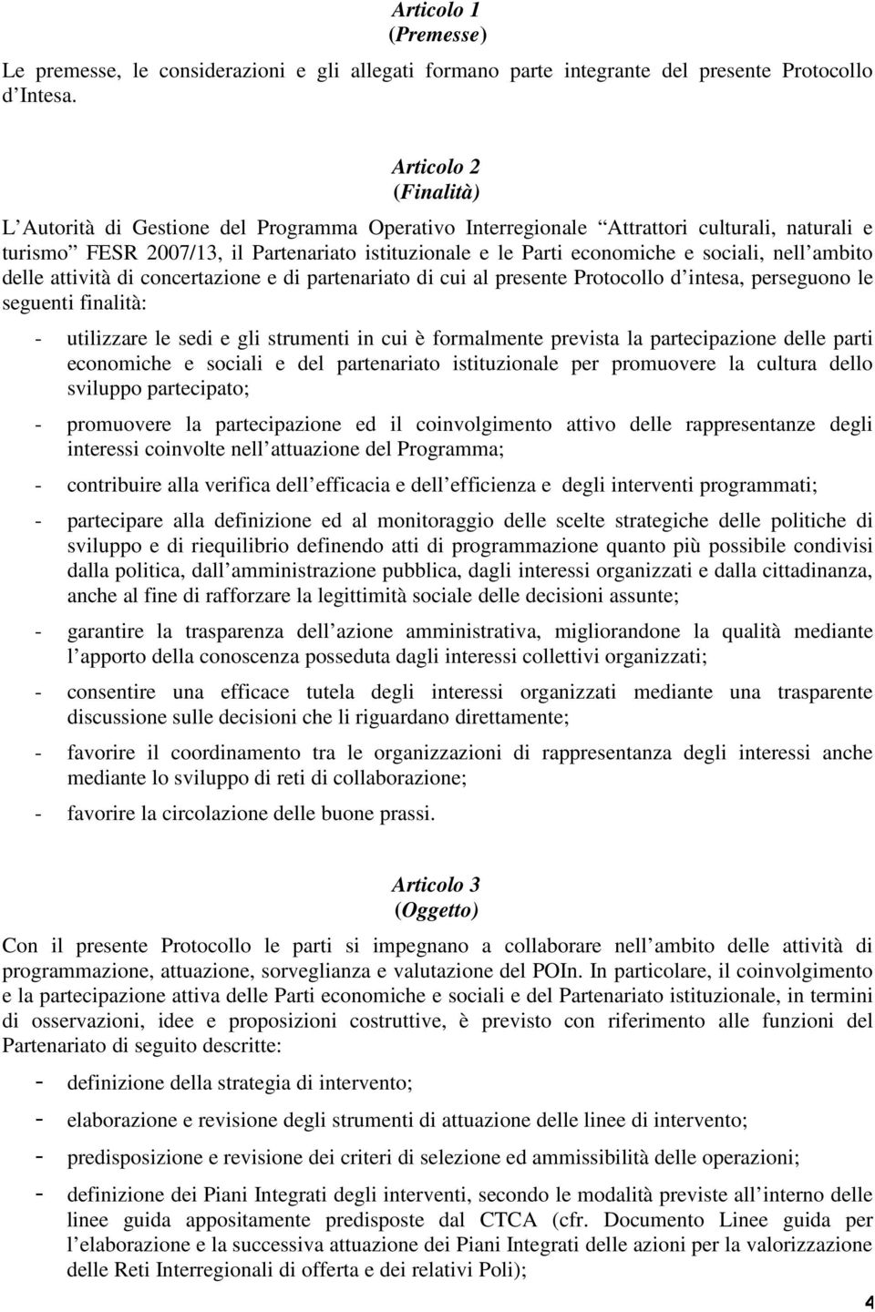 sociali, nell ambito delle attività di concertazione e di partenariato di cui al presente Protocollo d intesa, perseguono le seguenti finalità: - utilizzare le sedi e gli strumenti in cui è