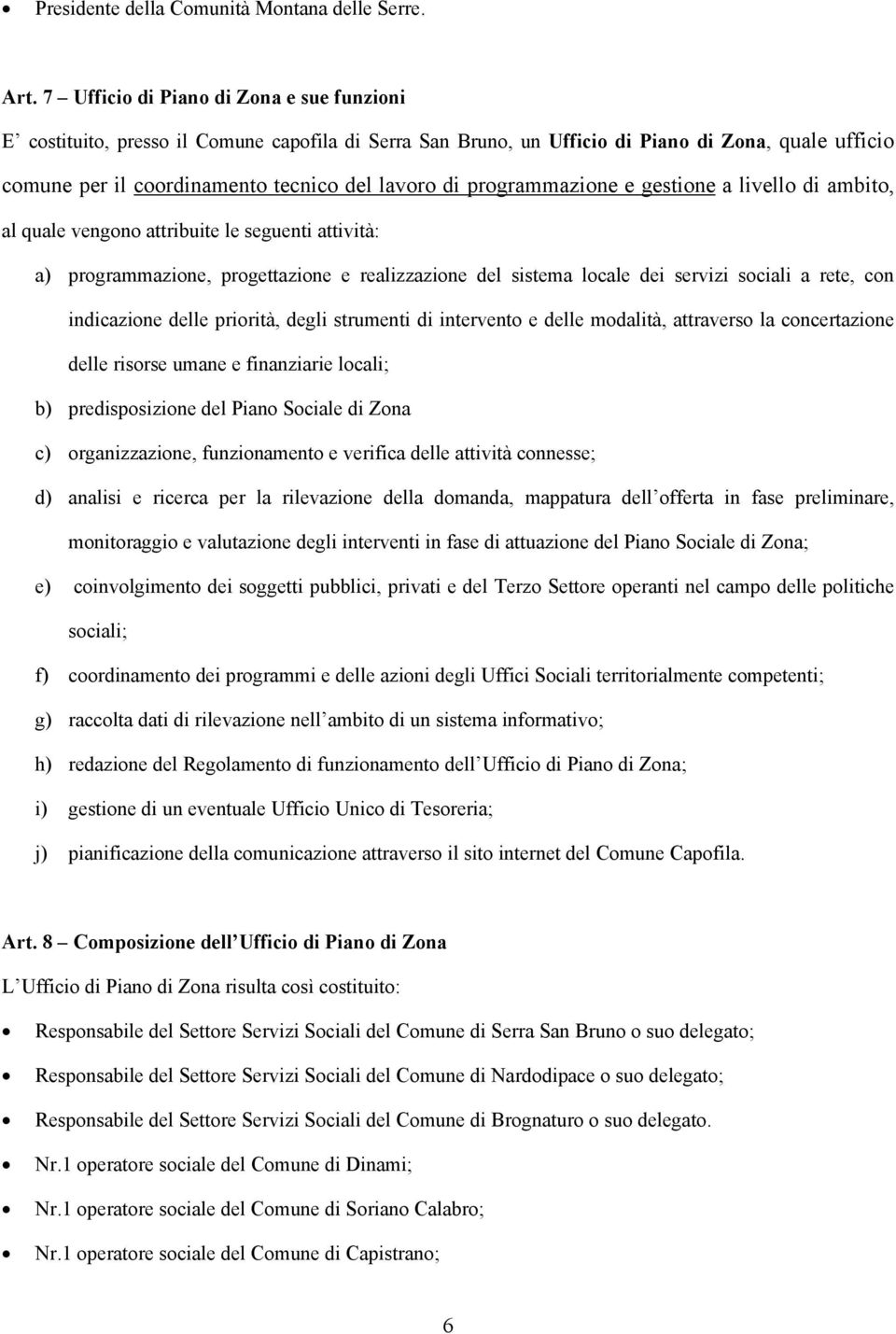 programmazione e gestione a livello di ambito, al quale vengono attribuite le seguenti attività: a) programmazione, progettazione e realizzazione del sistema locale dei servizi sociali a rete, con