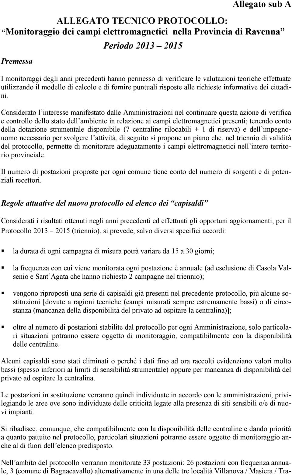 Considerato l interesse manifestato dalle Amministrazioni nel continuare questa azione di verifica e controllo dello stato dell ambiente in relazione ai campi elettromagnetici presenti; tenendo conto